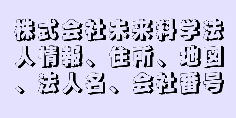 株式会社未来科学法人情報、住所、地図、法人名、会社番号