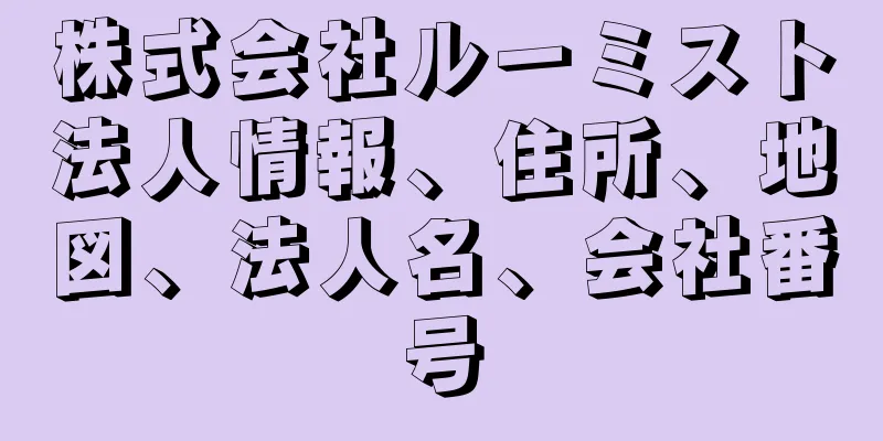株式会社ルーミスト法人情報、住所、地図、法人名、会社番号