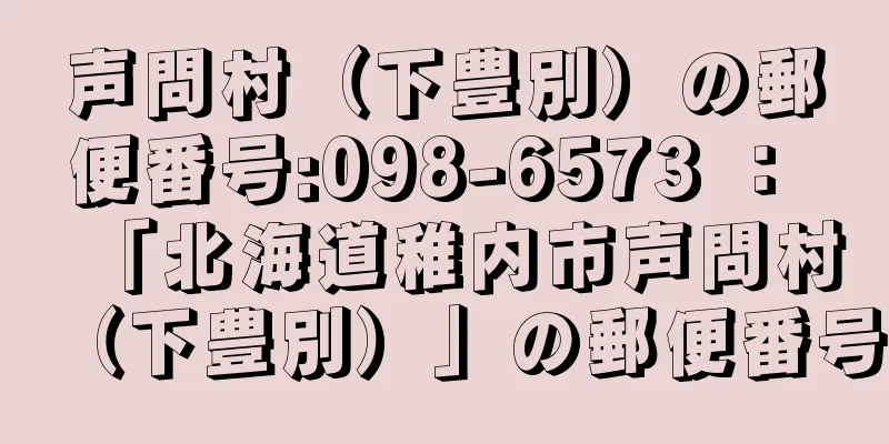 声問村（下豊別）の郵便番号:098-6573 ： 「北海道稚内市声問村（下豊別）」の郵便番号