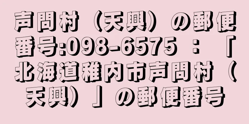 声問村（天興）の郵便番号:098-6575 ： 「北海道稚内市声問村（天興）」の郵便番号