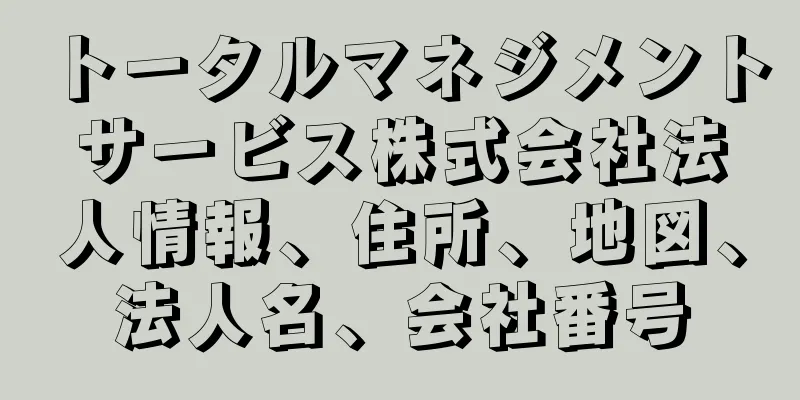 トータルマネジメントサービス株式会社法人情報、住所、地図、法人名、会社番号