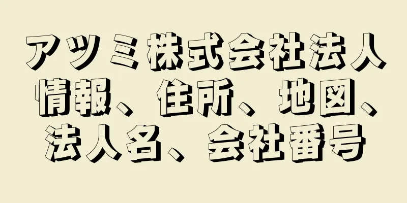 アツミ株式会社法人情報、住所、地図、法人名、会社番号