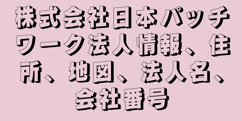 株式会社日本パッチワーク法人情報、住所、地図、法人名、会社番号