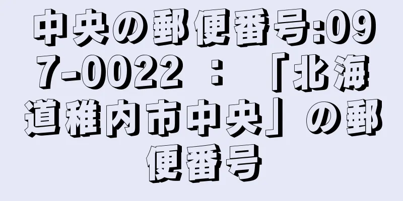 中央の郵便番号:097-0022 ： 「北海道稚内市中央」の郵便番号