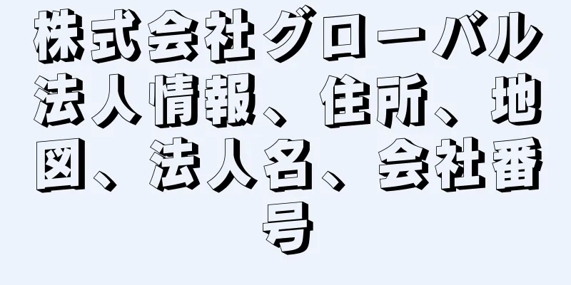 株式会社グローバル法人情報、住所、地図、法人名、会社番号