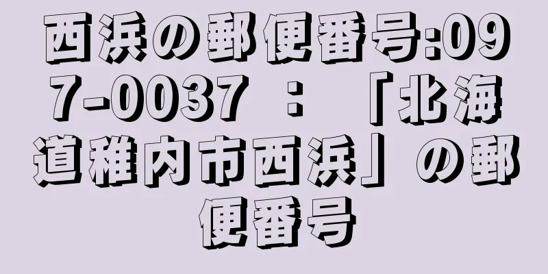 西浜の郵便番号:097-0037 ： 「北海道稚内市西浜」の郵便番号