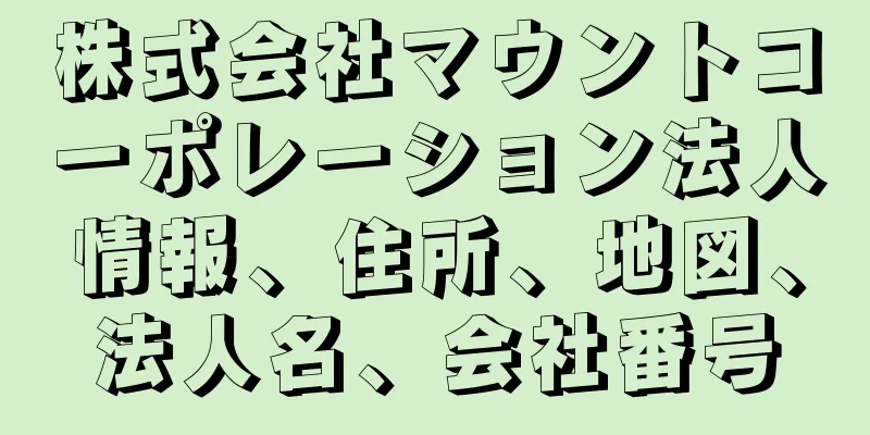 株式会社マウントコーポレーション法人情報、住所、地図、法人名、会社番号