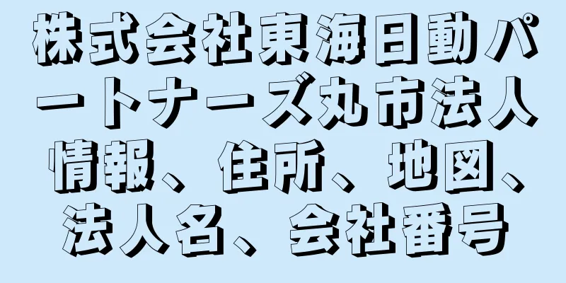 株式会社東海日動パートナーズ丸市法人情報、住所、地図、法人名、会社番号