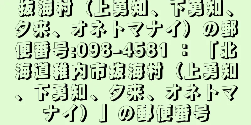 抜海村（上勇知、下勇知、夕来、オネトマナイ）の郵便番号:098-4581 ： 「北海道稚内市抜海村（上勇知、下勇知、夕来、オネトマナイ）」の郵便番号