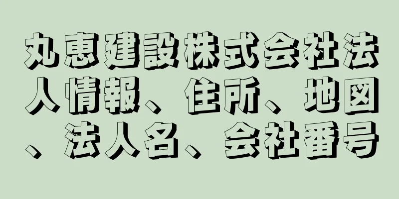 丸恵建設株式会社法人情報、住所、地図、法人名、会社番号