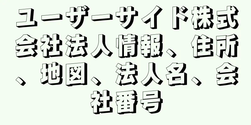 ユーザーサイド株式会社法人情報、住所、地図、法人名、会社番号