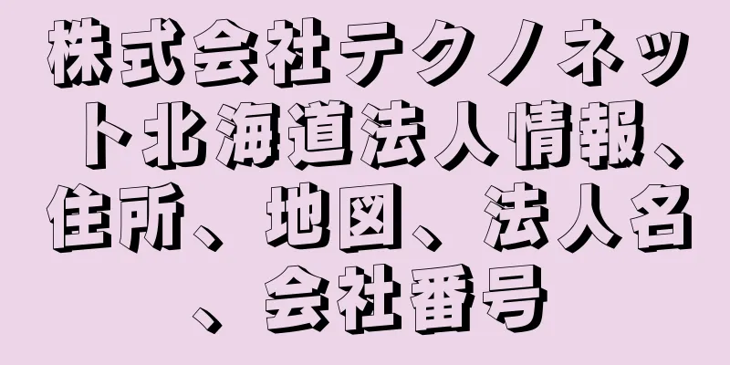 株式会社テクノネット北海道法人情報、住所、地図、法人名、会社番号