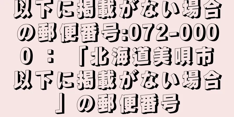 以下に掲載がない場合の郵便番号:072-0000 ： 「北海道美唄市以下に掲載がない場合」の郵便番号