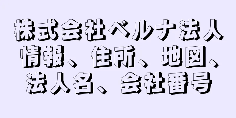 株式会社ベルナ法人情報、住所、地図、法人名、会社番号