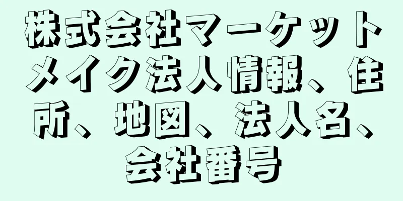 株式会社マーケットメイク法人情報、住所、地図、法人名、会社番号