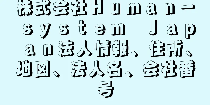 株式会社Ｈｕｍａｎ－ｓｙｓｔｅｍ　Ｊａｐａｎ法人情報、住所、地図、法人名、会社番号