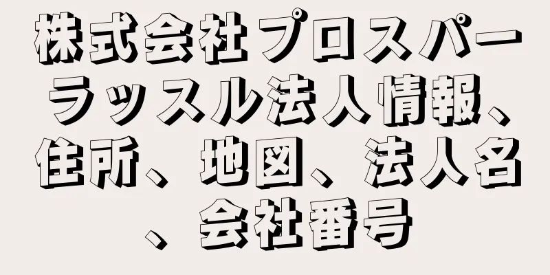 株式会社プロスパーラッスル法人情報、住所、地図、法人名、会社番号