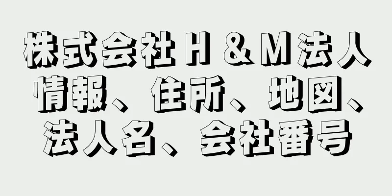 株式会社Ｈ＆Ｍ法人情報、住所、地図、法人名、会社番号