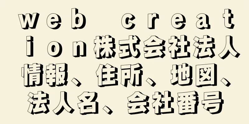 ｗｅｂ　ｃｒｅａｔｉｏｎ株式会社法人情報、住所、地図、法人名、会社番号