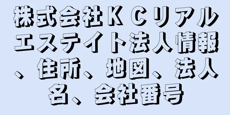 株式会社ＫＣリアルエステイト法人情報、住所、地図、法人名、会社番号