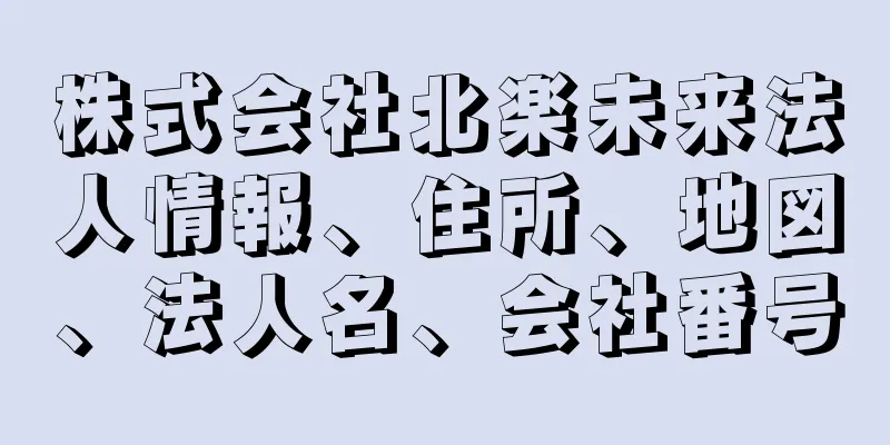 株式会社北楽未来法人情報、住所、地図、法人名、会社番号