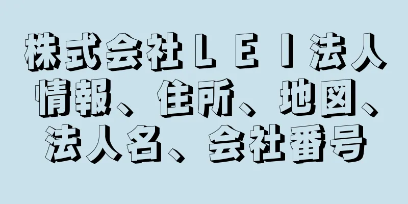 株式会社ＬＥＩ法人情報、住所、地図、法人名、会社番号