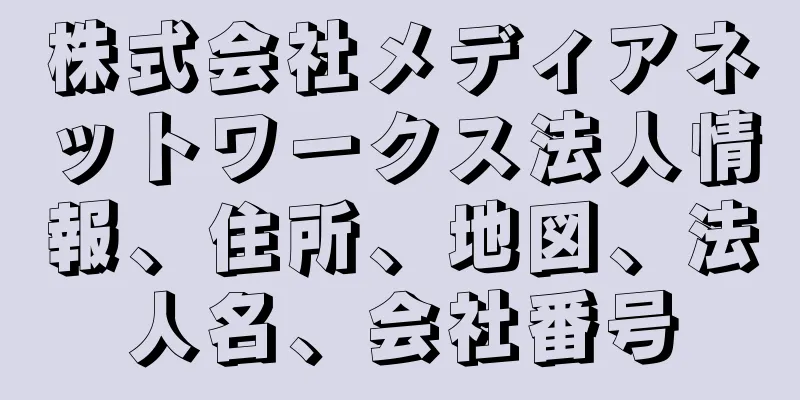株式会社メディアネットワークス法人情報、住所、地図、法人名、会社番号