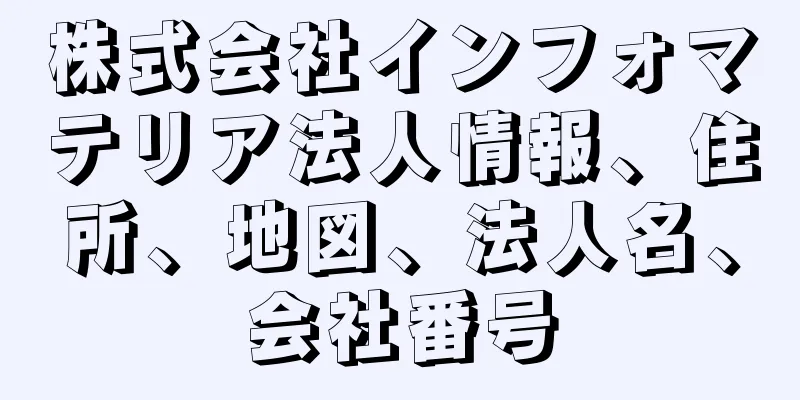 株式会社インフォマテリア法人情報、住所、地図、法人名、会社番号