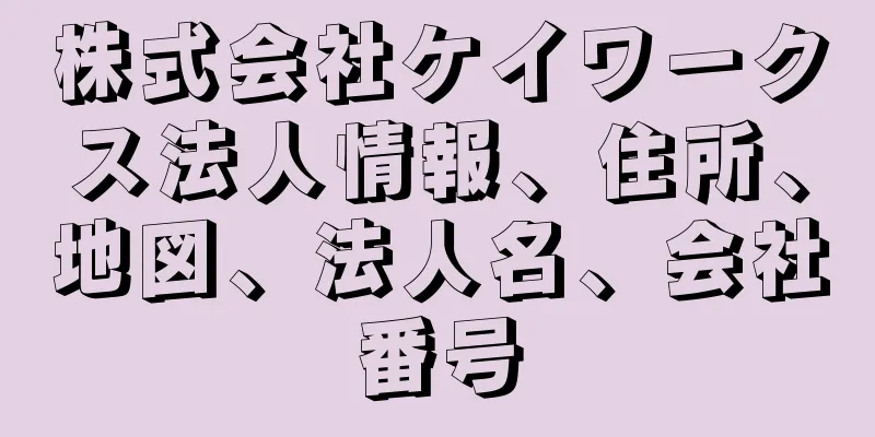 株式会社ケイワークス法人情報、住所、地図、法人名、会社番号