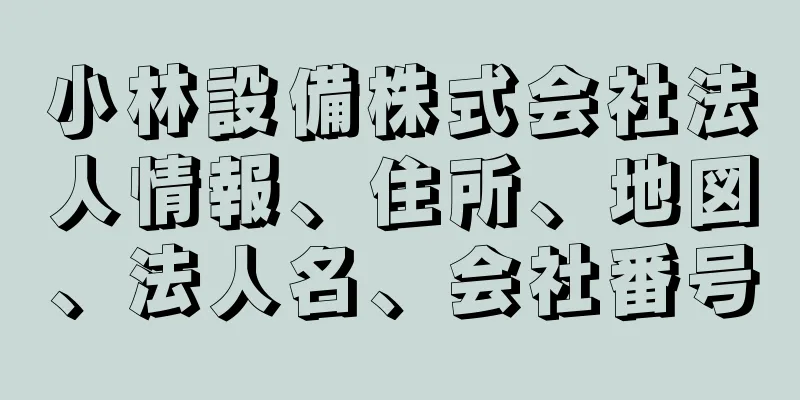 小林設備株式会社法人情報、住所、地図、法人名、会社番号