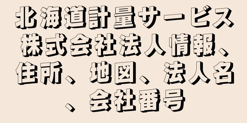 北海道計量サービス株式会社法人情報、住所、地図、法人名、会社番号