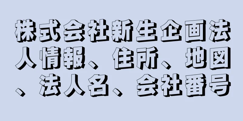 株式会社新生企画法人情報、住所、地図、法人名、会社番号