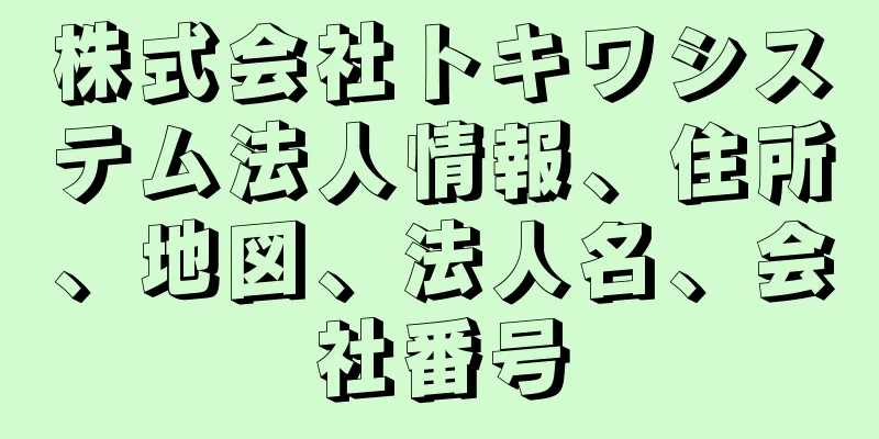 株式会社トキワシステム法人情報、住所、地図、法人名、会社番号