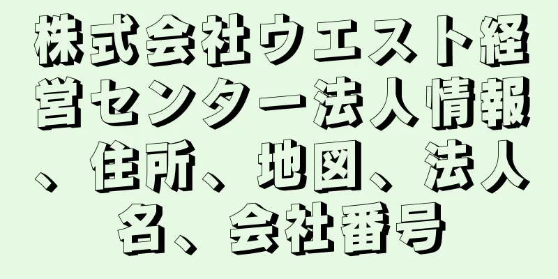 株式会社ウエスト経営センター法人情報、住所、地図、法人名、会社番号