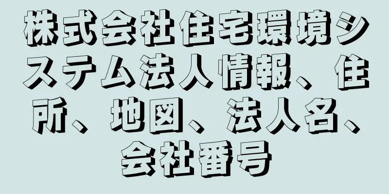 株式会社住宅環境システム法人情報、住所、地図、法人名、会社番号