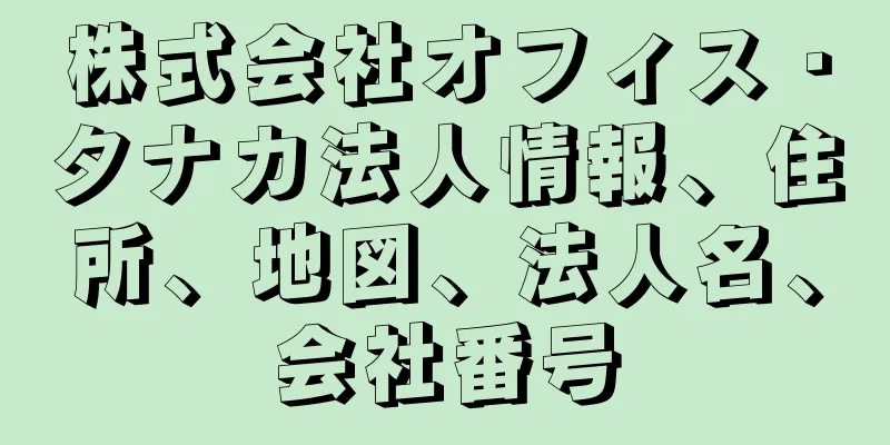 株式会社オフィス・タナカ法人情報、住所、地図、法人名、会社番号