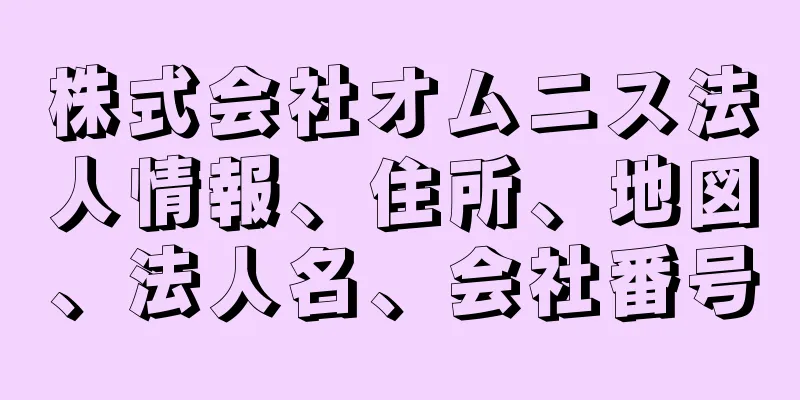 株式会社オムニス法人情報、住所、地図、法人名、会社番号