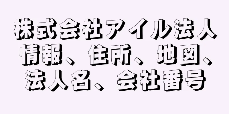 株式会社アイル法人情報、住所、地図、法人名、会社番号