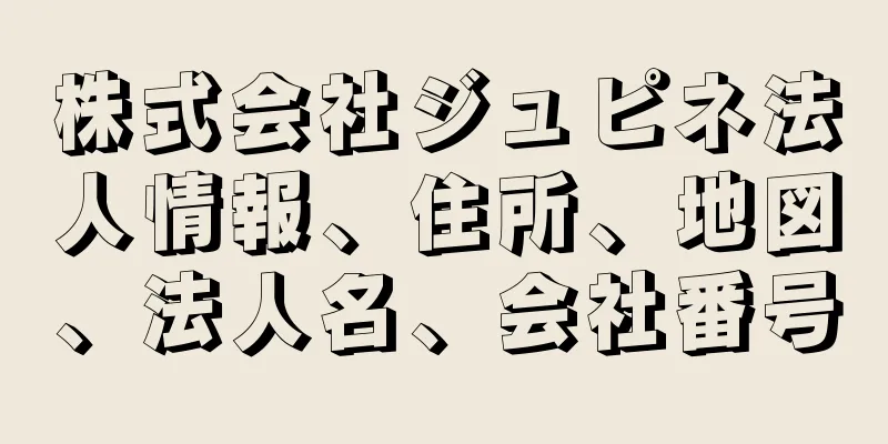 株式会社ジュピネ法人情報、住所、地図、法人名、会社番号