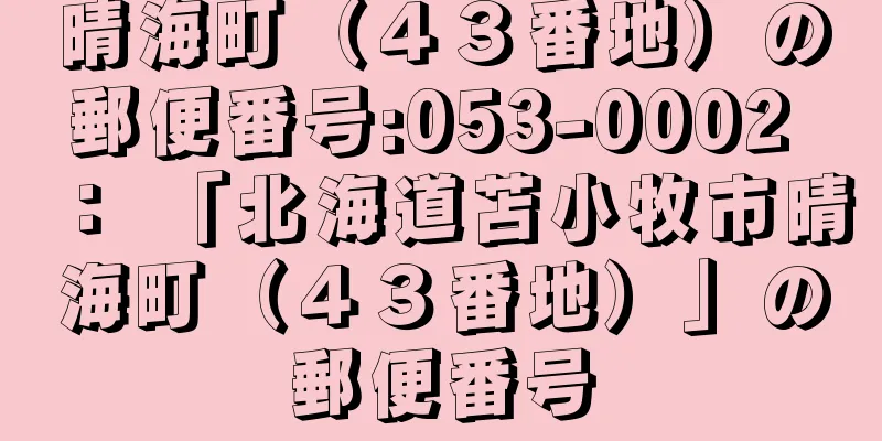 晴海町（４３番地）の郵便番号:053-0002 ： 「北海道苫小牧市晴海町（４３番地）」の郵便番号