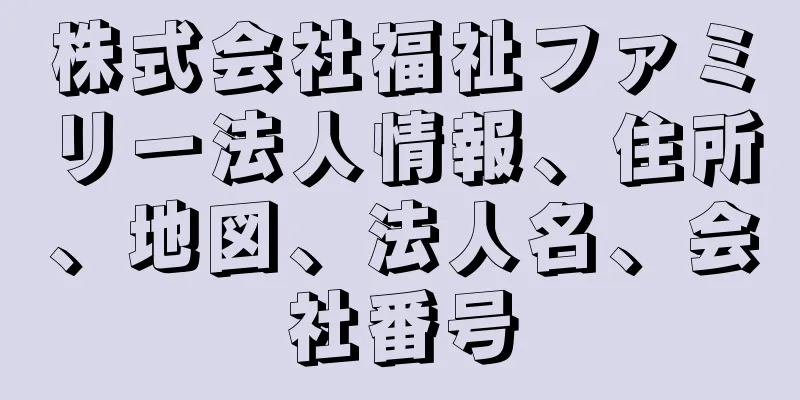 株式会社福祉ファミリー法人情報、住所、地図、法人名、会社番号