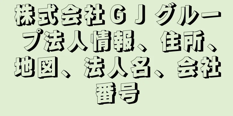株式会社ＧＪグループ法人情報、住所、地図、法人名、会社番号
