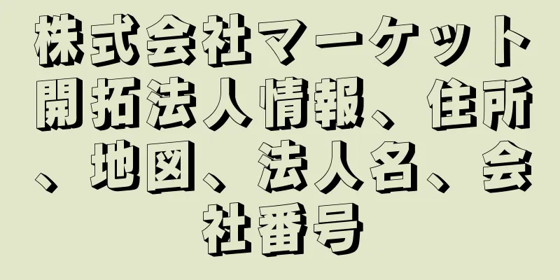 株式会社マーケット開拓法人情報、住所、地図、法人名、会社番号