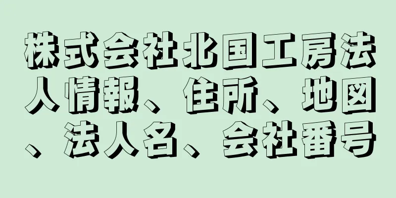 株式会社北国工房法人情報、住所、地図、法人名、会社番号