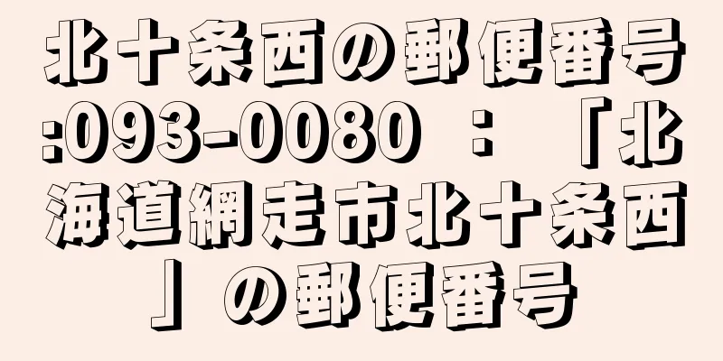 北十条西の郵便番号:093-0080 ： 「北海道網走市北十条西」の郵便番号