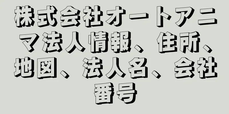 株式会社オートアニマ法人情報、住所、地図、法人名、会社番号