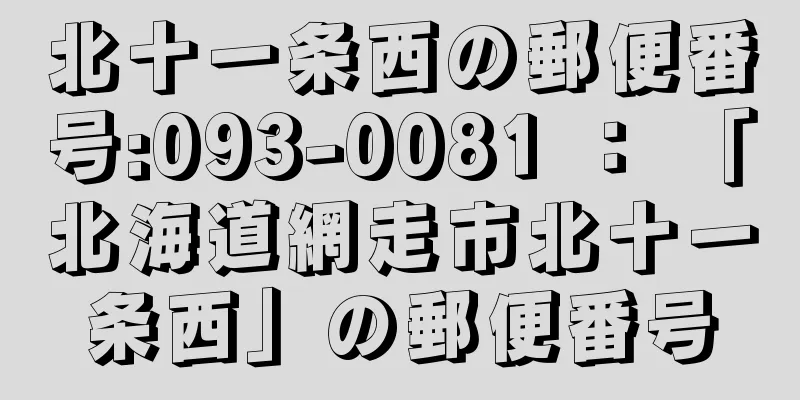 北十一条西の郵便番号:093-0081 ： 「北海道網走市北十一条西」の郵便番号