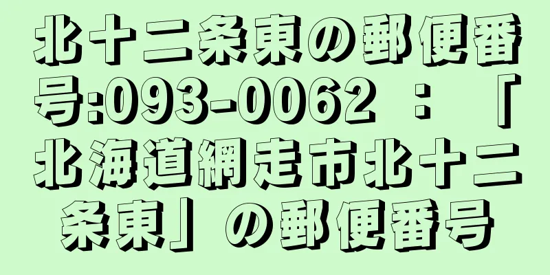 北十二条東の郵便番号:093-0062 ： 「北海道網走市北十二条東」の郵便番号