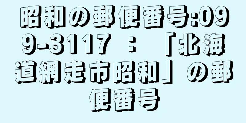 昭和の郵便番号:099-3117 ： 「北海道網走市昭和」の郵便番号