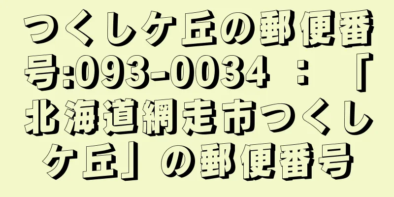 つくしケ丘の郵便番号:093-0034 ： 「北海道網走市つくしケ丘」の郵便番号